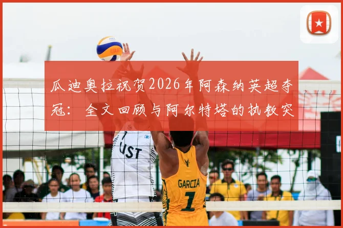 瓜迪奥拉祝贺2026年阿森纳英超夺冠:全文回顾与阿尔特塔的执教突破,内附球员获奖感言