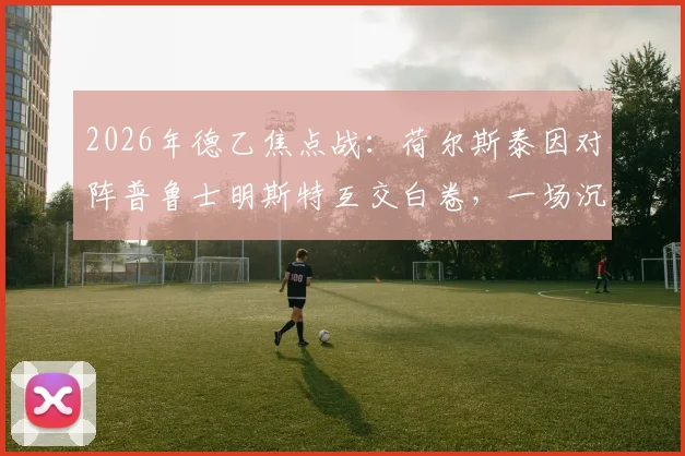 2026年德乙焦点战：荷尔斯泰因对阵普鲁士明斯特互交白卷，一场沉闷的0-0平局分析