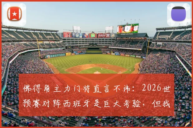 佛得角主力门将直言不讳:2026世预赛对阵西班牙是巨大考验,但我们已做好准备向世界证明实力