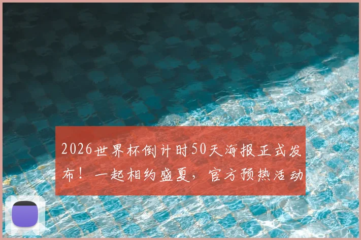 2026世界杯倒计时50天海报正式发布!一起相约盛夏,官方预热活动全解析,最新亮点抢先看