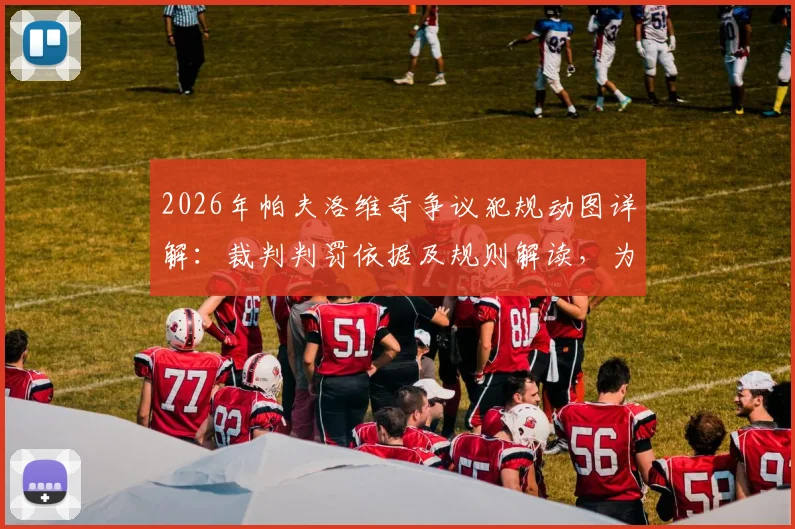 2026年帕夫洛维奇争议犯规动图详解：裁判判罚依据及规则解读，为何被称最差判罚