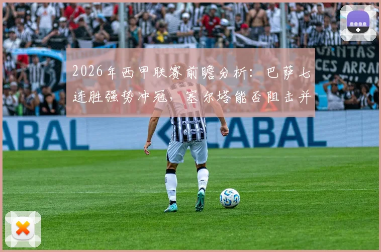 2026年西甲联赛前瞻分析:巴萨七连胜强势冲冠,塞尔塔能否阻击并守住欧战希望?