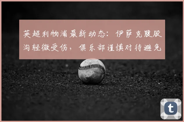 英超利物浦最新动态：伊萨克腹股沟轻微受伤，俱乐部谨慎对待避免风险，解读球员伤情与球队锋线调整方案