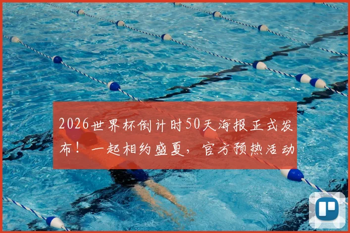 2026世界杯倒计时50天海报正式发布！一起相约盛夏，官方预热活动全解析，最新亮点抢先看