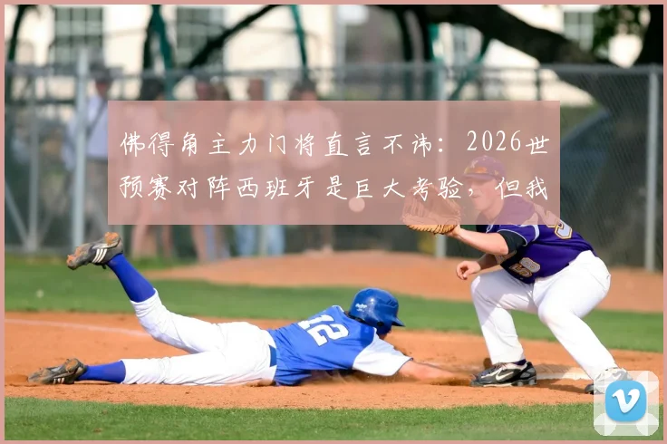 佛得角主力门将直言不讳：2026世预赛对阵西班牙是巨大考验，但我们已做好准备向世界证明实力