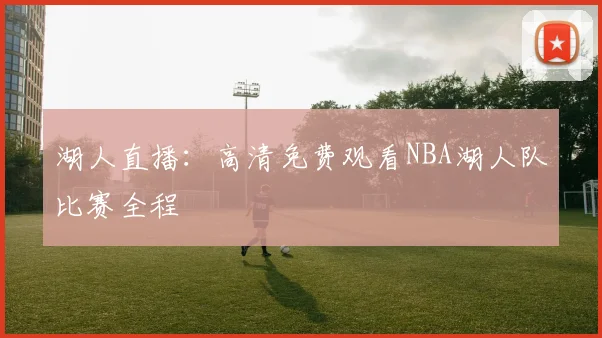 湖人直播：高清免费观看NBA湖人队比赛全程