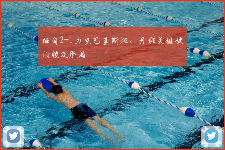 缅甸2-1力克巴基斯坦,丹班关键破门锁定胜局