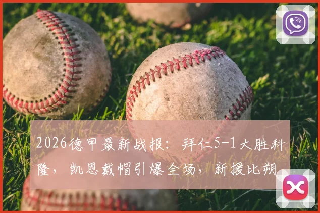 2026德甲最新战报：拜仁5-1大胜科隆，凯恩戴帽引爆全场，新援比朔夫杰克逊首秀建功