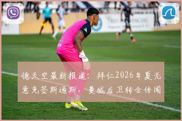 德天空最新报道：拜仁2026年夏无意免签斯通斯，曼城后卫转会传闻不实