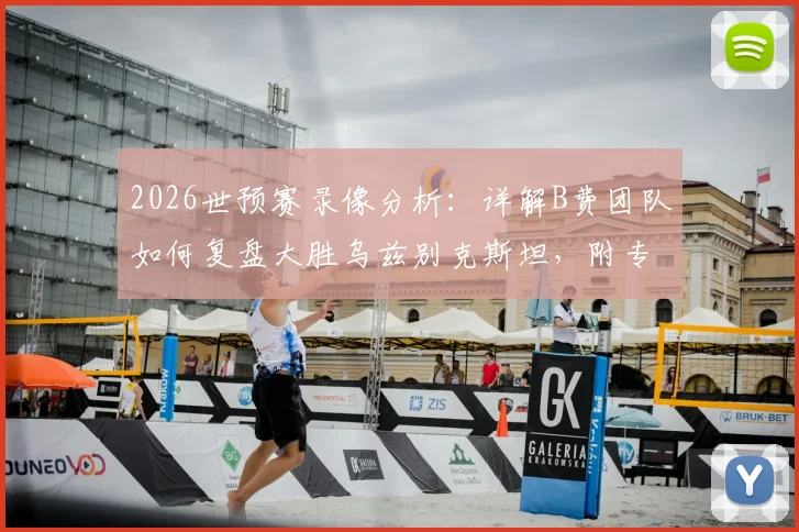 2026世预赛录像分析:详解B费团队如何复盘大胜乌兹别克斯坦,附专业复盘方法