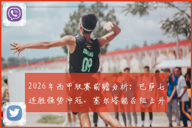2026年西甲联赛前瞻分析：巴萨七连胜强势冲冠，塞尔塔能否阻击并守住欧战希望？