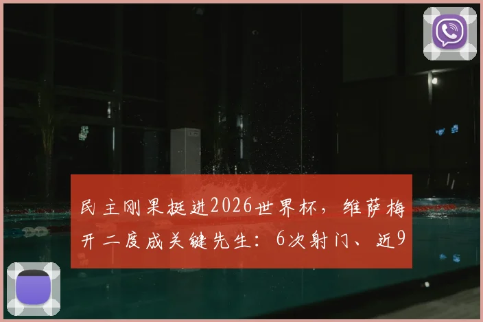 民主刚果挺进2026世界杯，维萨梅开二度成关键先生：6次射门、近90%传球成功率全解析