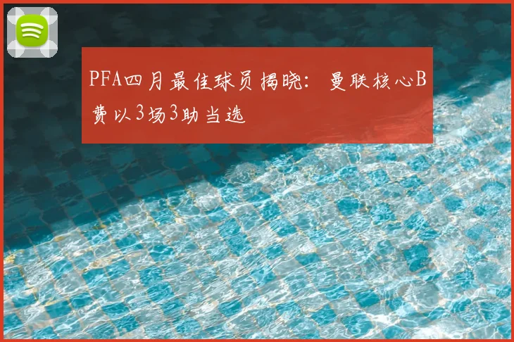 PFA四月最佳球员揭晓：曼联核心B费以3场3助当选