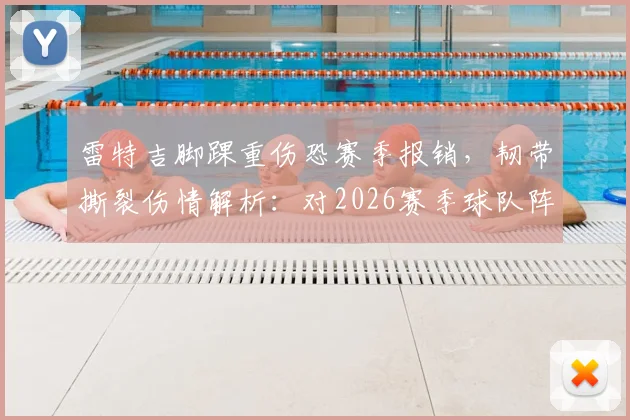 雷特吉脚踝重伤恐赛季报销，韧带撕裂伤情解析：对2026赛季球队阵容与战术的致命打击