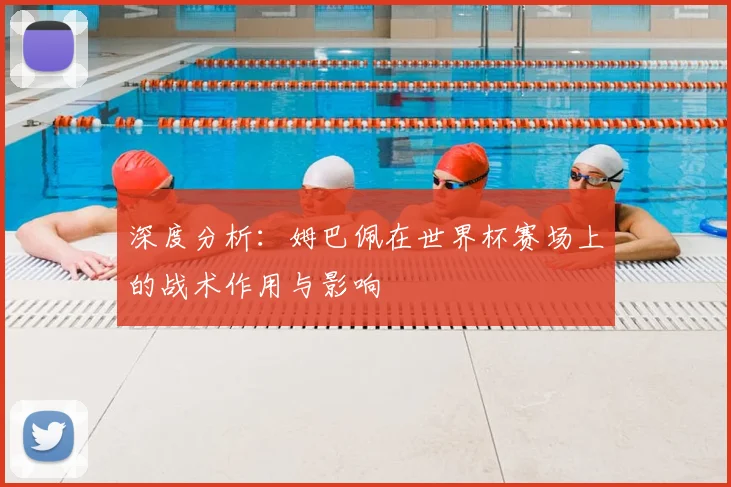 深度分析：姆巴佩在世界杯赛场上的战术作用与影响