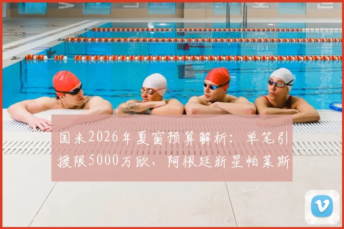 国米2026年夏窗预算解析:单笔引援限5000万欧,阿根廷新星帕莱斯特拉成首要目标