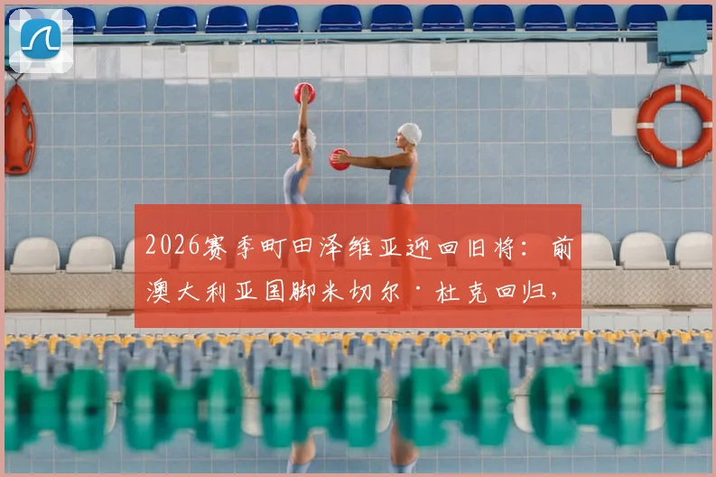 2026赛季町田泽维亚迎回旧将：前澳大利亚国脚米切尔·杜克回归，技术特点与球队战术影响全解析