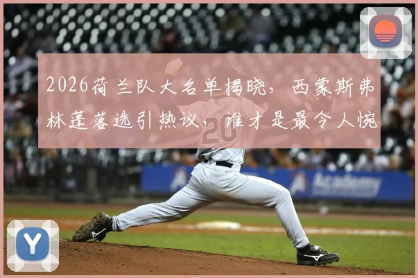 2026荷兰队大名单揭晓,西蒙斯弗林蓬落选引热议,谁才是最令人惋惜的球星?