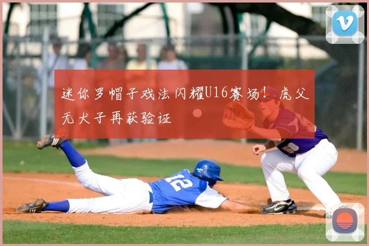 迷你罗帽子戏法闪耀U16赛场！虎父无犬子再获验证