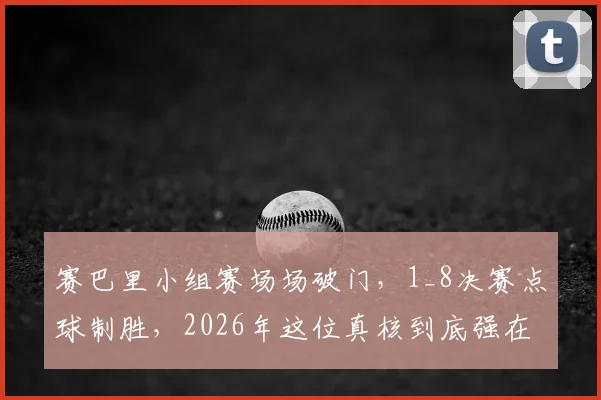 赛巴里小组赛场场破门，1_8决赛点球制胜，2026年这位真核到底强在哪？