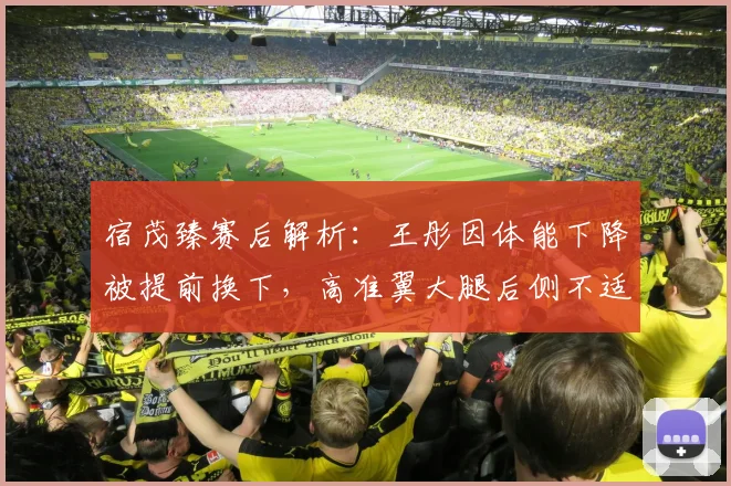 宿茂臻赛后解析:王彤因体能下降被提前换下,高准翼大腿后侧不适引关注,2026赛季球员状态管理成焦点