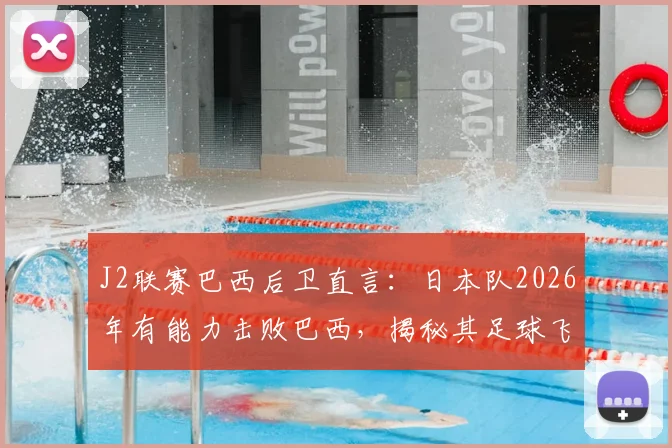 J2联赛巴西后卫直言:日本队2026年有能力击败巴西,揭秘其足球飞速进步的深层原因
