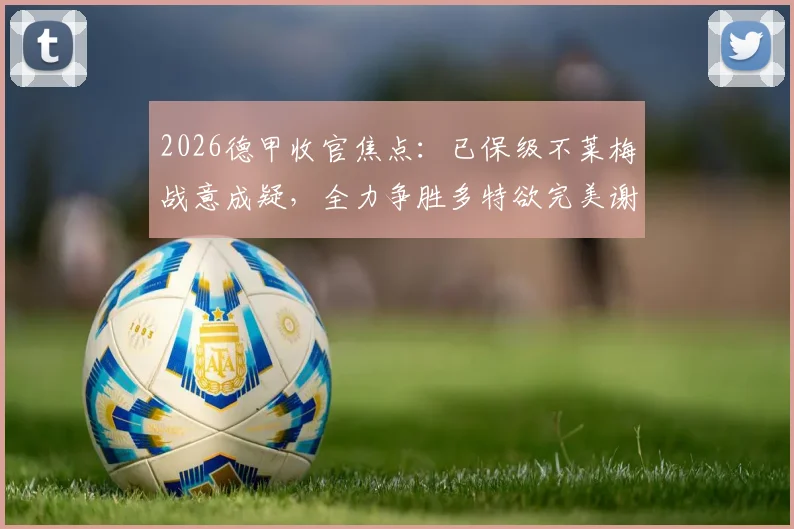 2026德甲收官焦点：已保级不莱梅战意成疑，全力争胜多特欲完美谢幕